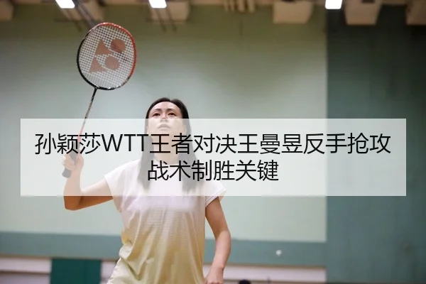 孙颖莎WTT王者对决王曼昱反手抢攻战术制胜关键