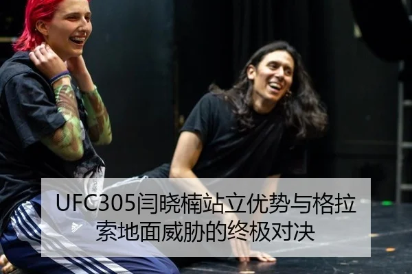UFC305闫晓楠站立优势与格拉索地面威胁的终极对决