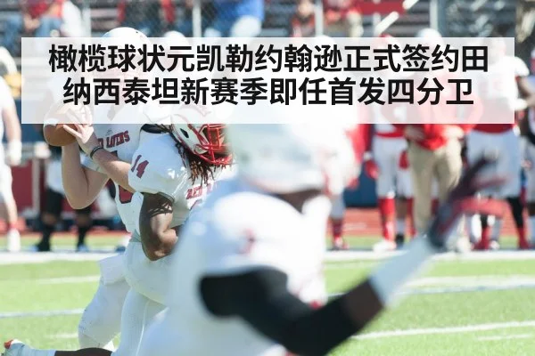 橄榄球状元凯勒约翰逊正式签约田纳西泰坦新赛季即任首发四分卫