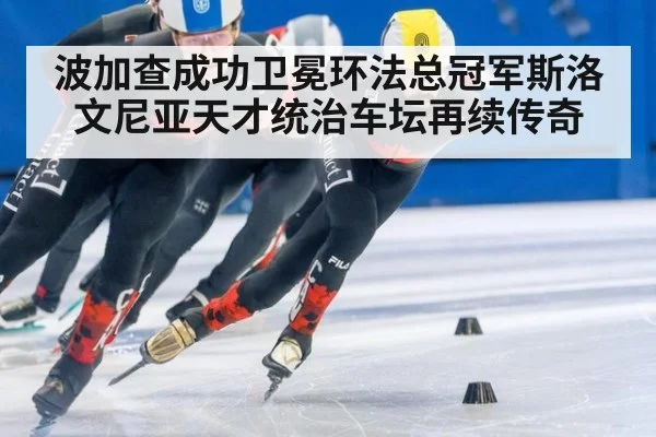 波加查成功卫冕环法总冠军斯洛文尼亚天才统治车坛再续传奇