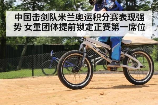 中国击剑队米兰奥运积分赛表现强势 女重团体提前锁定正赛第一席位